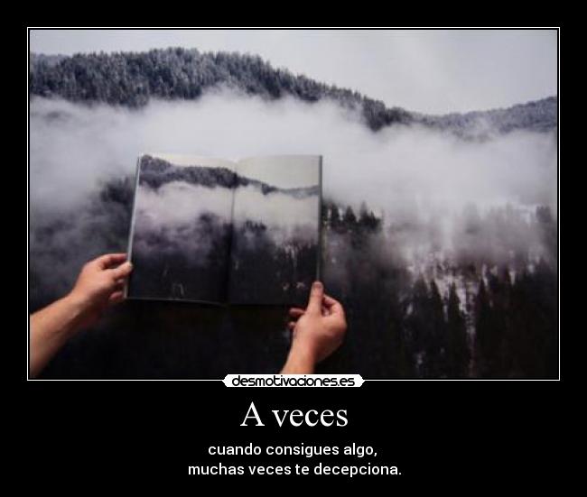 A veces - cuando consigues algo, 
muchas veces te decepciona.