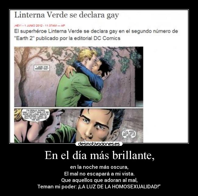 En el día más brillante, - en la noche más oscura,
El mal no escapará a mi vista.
Que aquellos que adoran al mal,
Teman mi poder: ¡LA LUZ DE LA HOMOSEXUALIDAD!“