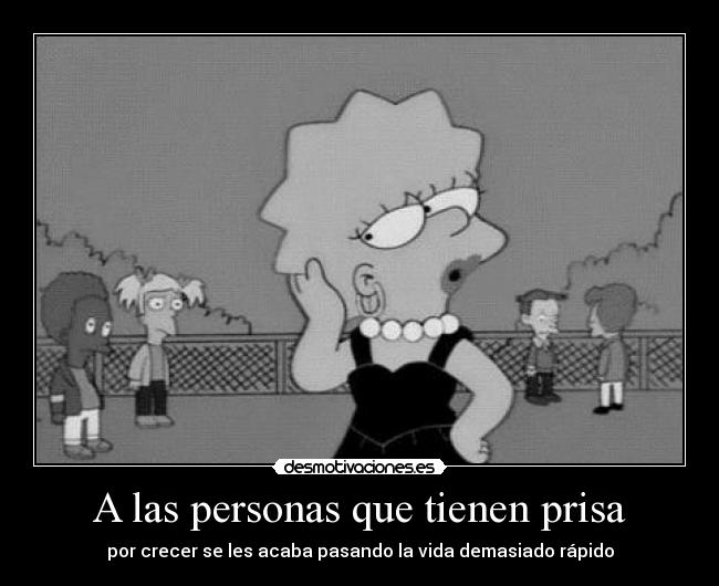 A las personas que tienen prisa - por crecer se les acaba pasando la vida demasiado rápido