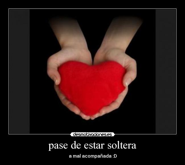 pase de estar soltera - a mal acompañada :D
