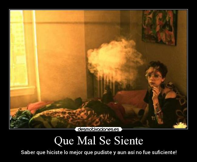 Que Mal Se Siente - Saber que hiciste lo mejor que pudiste y aun así no fue suficiente!
