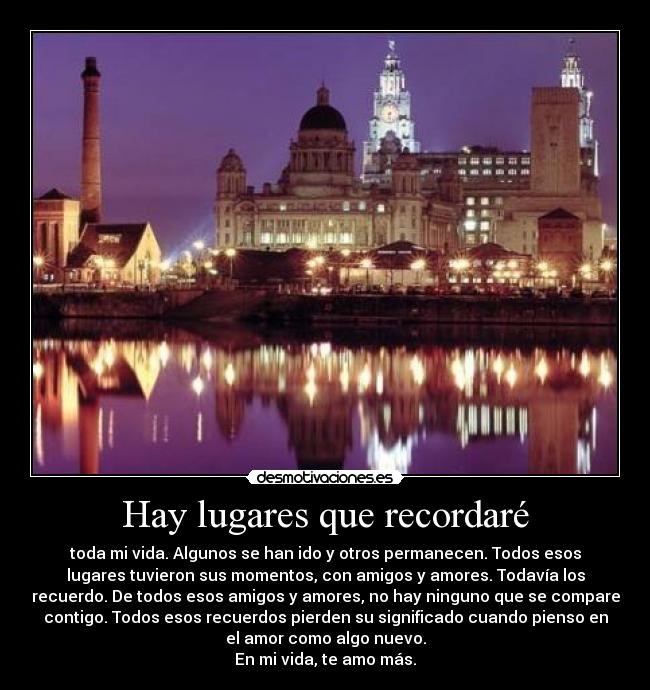 Hay lugares que recordaré - toda mi vida. Algunos se han ido y otros permanecen. Todos esos
lugares tuvieron sus momentos, con amigos y amores. Todavía los
recuerdo. De todos esos amigos y amores, no hay ninguno que se compare
contigo. Todos esos recuerdos pierden su significado cuando pienso en
el amor como algo nuevo.
En mi vida, te amo más.