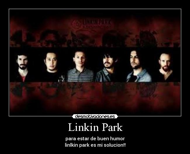 Linkin Park - para estar de buen humor
linlkin park es mi solucion!!