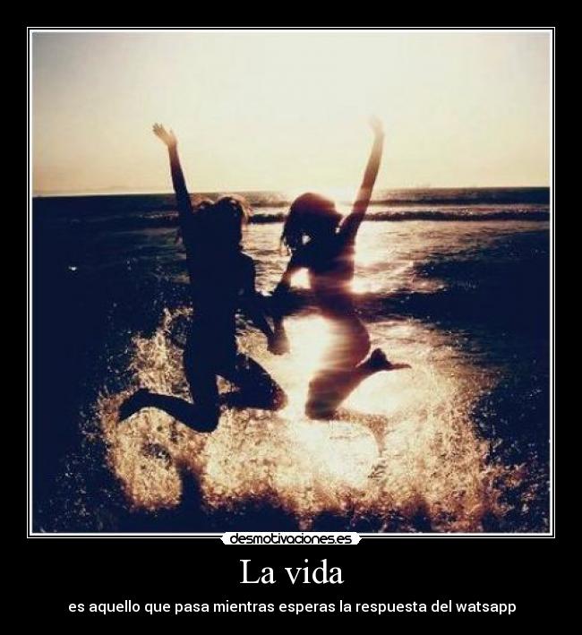 La vida - es aquello que pasa mientras esperas la respuesta del watsapp