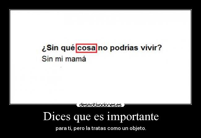 Dices que es importante - para ti, pero la tratas como un objeto.