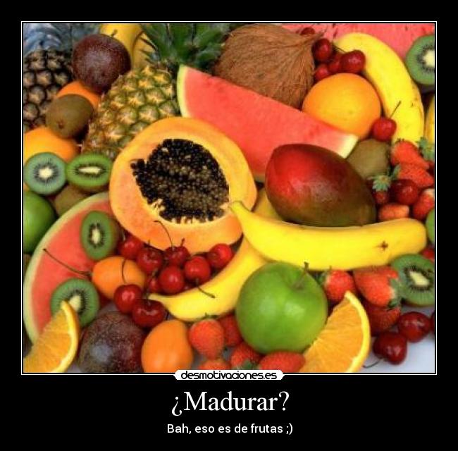 ¿Madurar? -