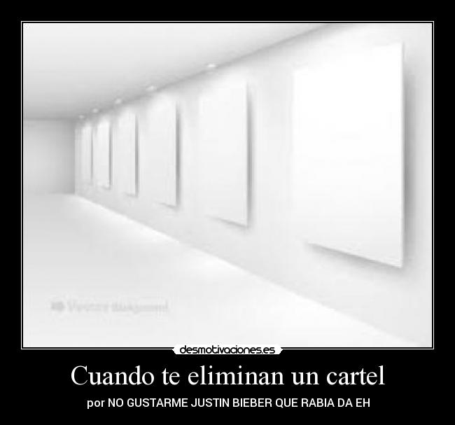 Cuando te eliminan un cartel - por NO GUSTARME JUSTIN BIEBER QUE RABIA DA EH