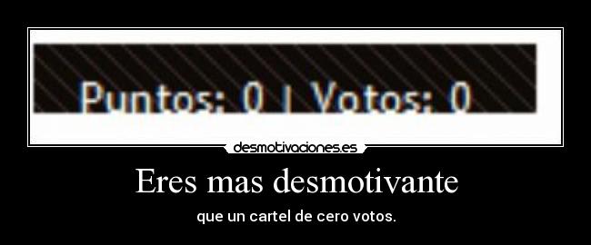 Eres mas desmotivante -