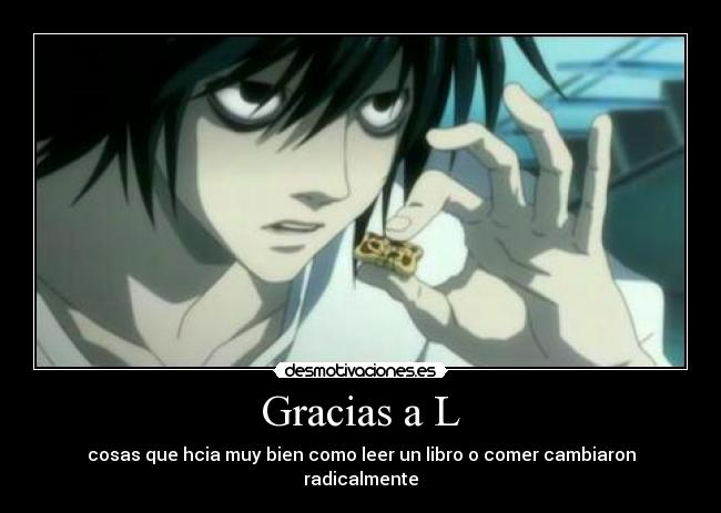 Gracias a L - cosas que hcia muy bien como leer un libro o comer cambiaron radicalmente