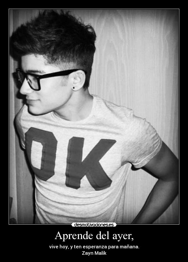 Aprende del ayer, - vive hoy, y ten esperanza para mañana.
Zayn Malik