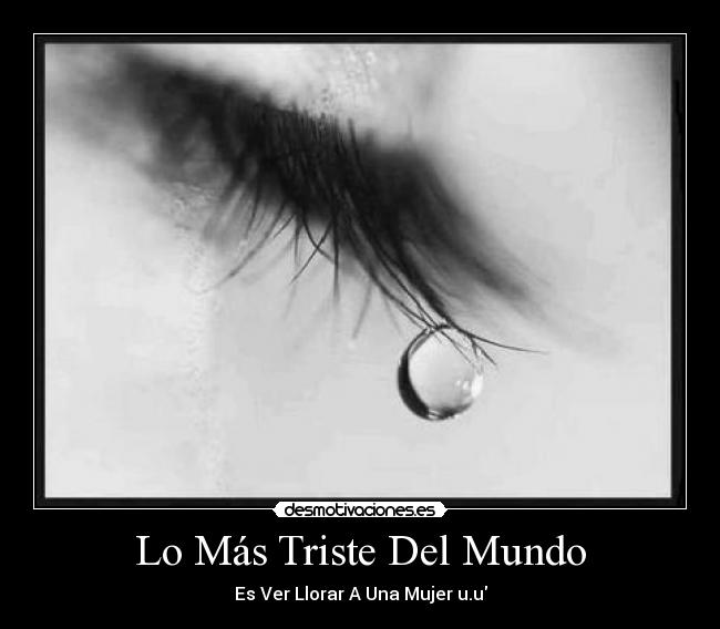Lo Más Triste Del Mundo - Es Ver Llorar A Una Mujer u.u