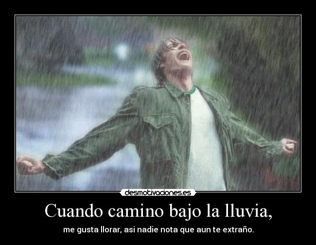 Cuando camino bajo la lluvia, - me gusta llorar, asi nadie nota que aun te extraño.