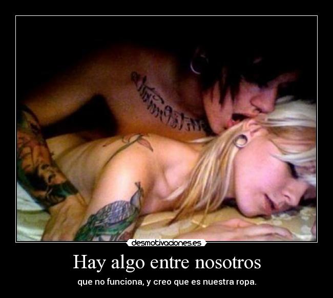 Hay algo entre nosotros - que no funciona, y creo que es nuestra ropa.