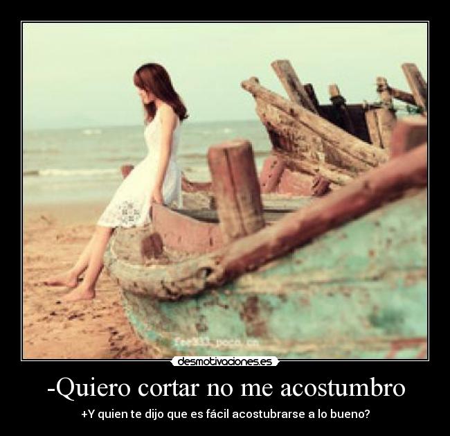 -Quiero cortar no me acostumbro -
