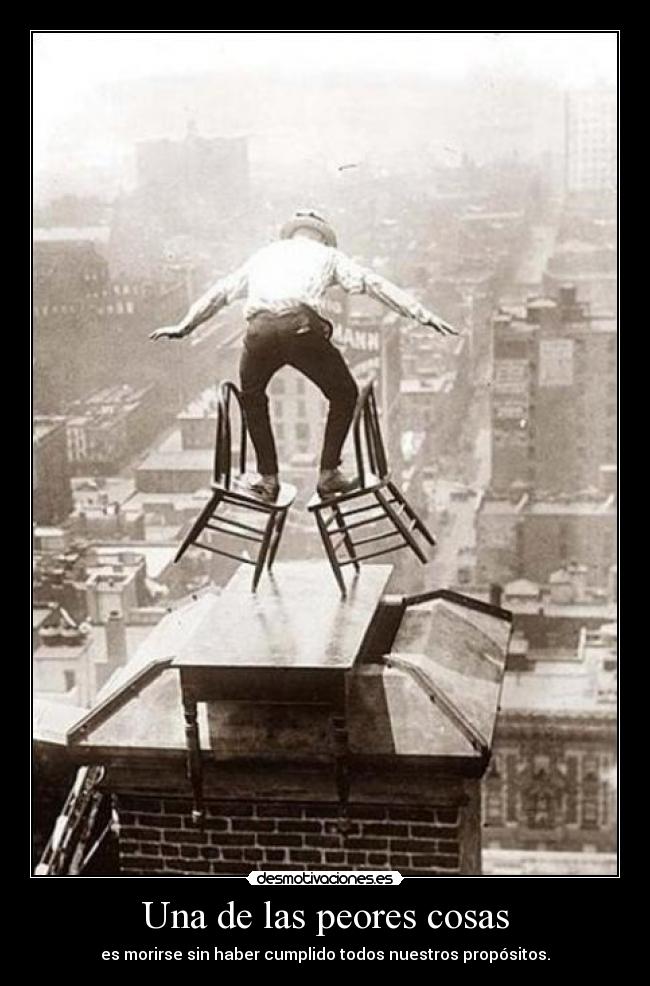 Una de las peores cosas - es morirse sin haber cumplido todos nuestros propósitos.