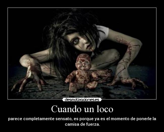 Cuando un loco - parece completamente sensato, es porque ya es el momento de ponerle la
camisa de fuerza.