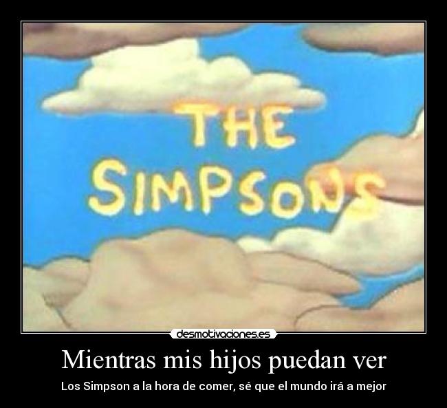 Mientras mis hijos puedan ver - Los Simpson a la hora de comer, sé que el mundo irá a mejor