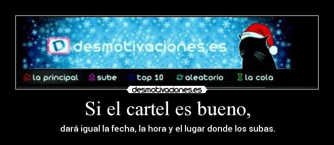 Si el cartel es bueno, - dará igual la fecha, la hora y el lugar donde los subas.