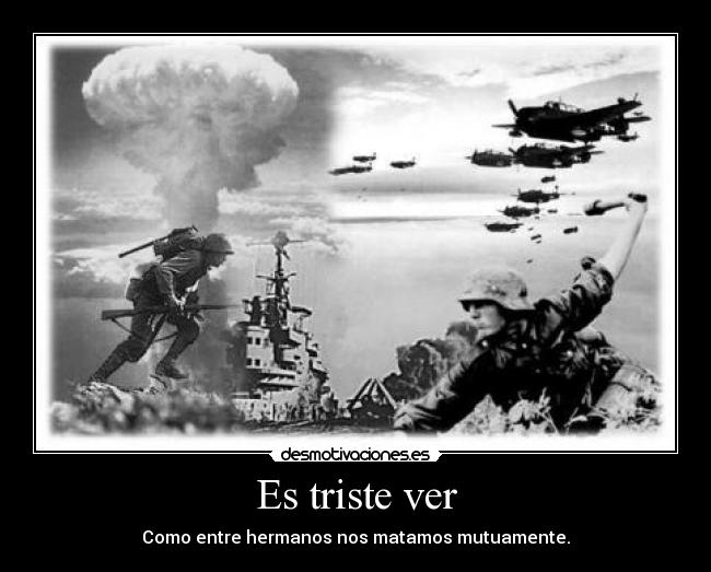 Es triste ver - Como entre hermanos nos matamos mutuamente.