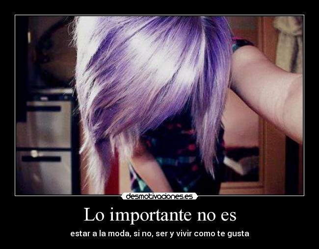 Lo importante no es - estar a la moda, si no, ser y vivir como te gusta