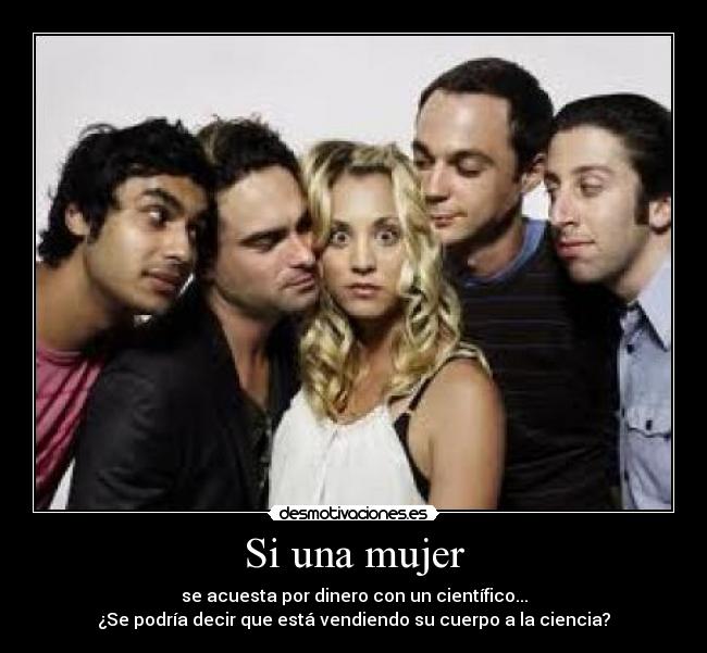 Si una mujer - se acuesta por dinero con un cientÃfico...
¿Se podrÃa decir que está vendiendo su cuerpo a la ciencia?