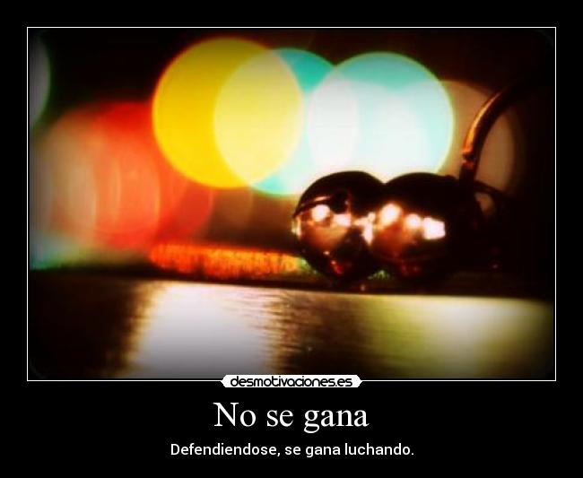 No se gana - Defendiendose, se gana luchando.