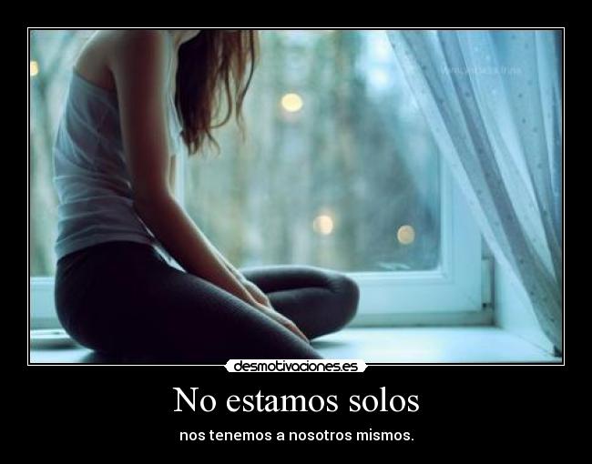 No estamos solos - nos tenemos a nosotros mismos.