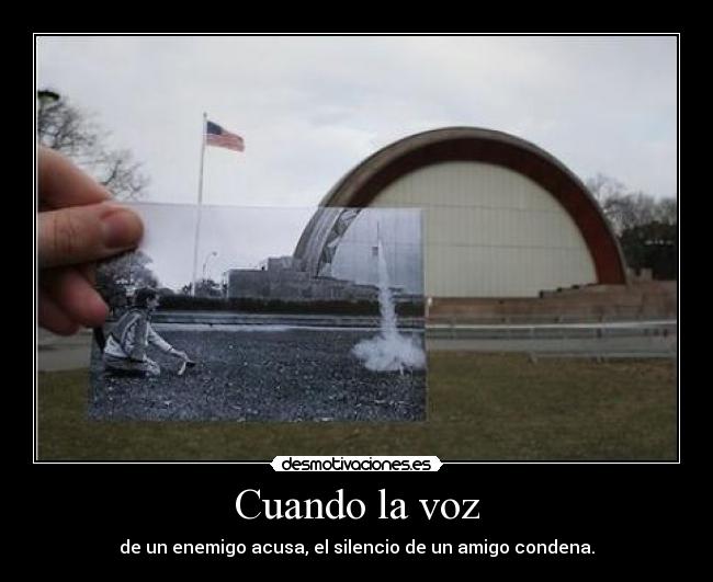 Cuando la voz - de un enemigo acusa, el silencio de un amigo condena.