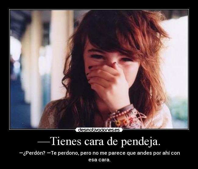 —Tienes cara de pendeja. - 