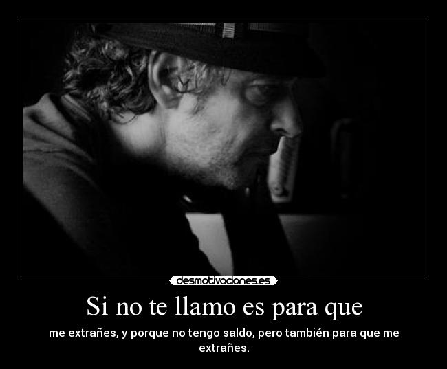 Si no te llamo es para que - me extrañes, y porque no tengo saldo, pero también para que me extrañes.