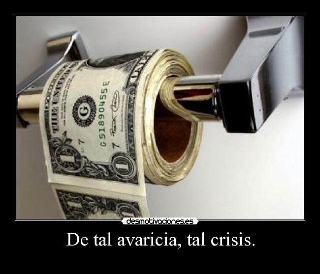De tal avaricia, tal crisis. - 