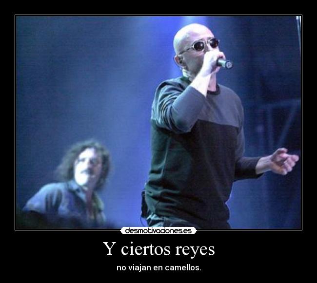 Y ciertos reyes - no viajan en camellos.