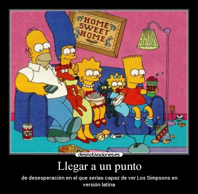 Llegar a un punto - de desesperación en el que serías capaz de ver Los Simpsons en versión latina
