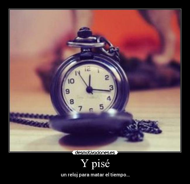 Y pisé - un reloj para matar el tiempo...