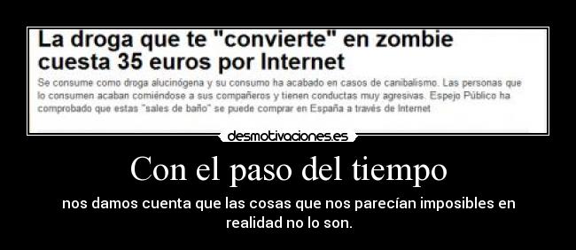 Con el paso del tiempo - nos damos cuenta que las cosas que nos parecían imposibles en realidad no lo son.