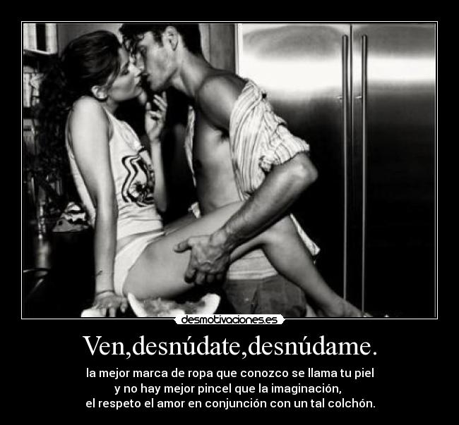 Ven,desnúdate,desnúdame. -