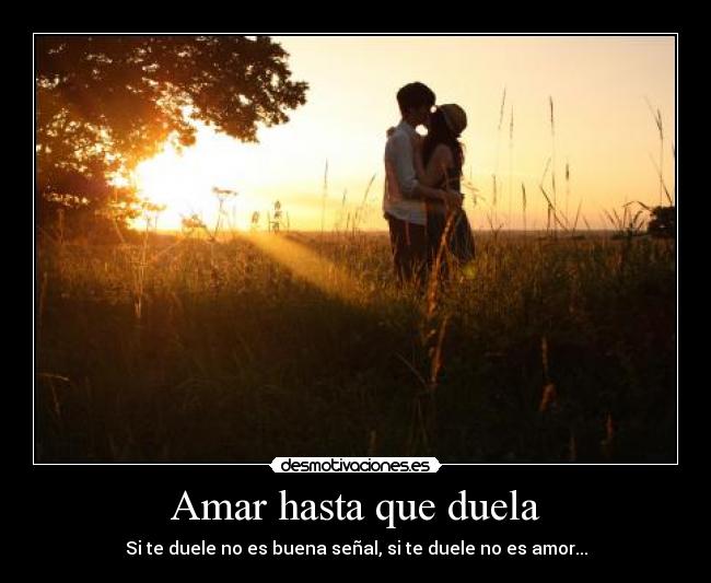 Amar hasta que duela - Si te duele no es buena señal, si te duele no es amor...