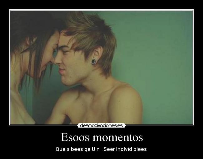 Esoos momentos - Que sɑbees qe Uɑn ɑ Seer Inolvidɑblees 