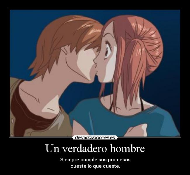 Un verdadero hombre - Siempre cumple sus promesas
cueste lo que cueste.