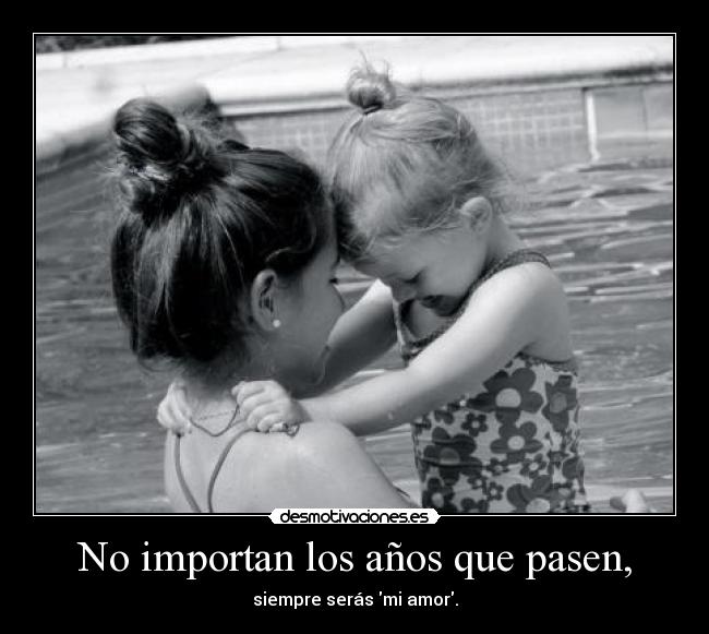 No importan los años que pasen, - siempre serás mi amor.
