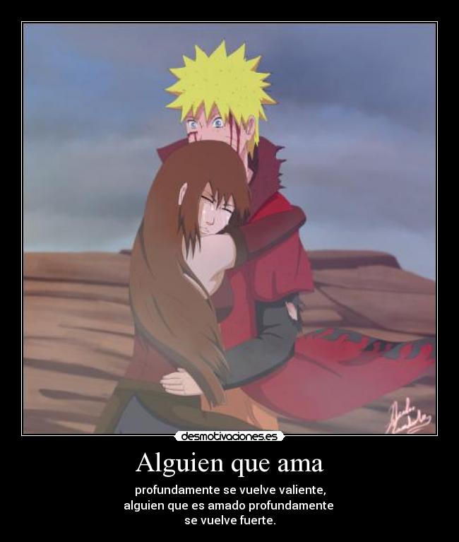 Alguien que ama - profundamente se vuelve valiente,
alguien que es amado profundamente 
se vuelve fuerte.