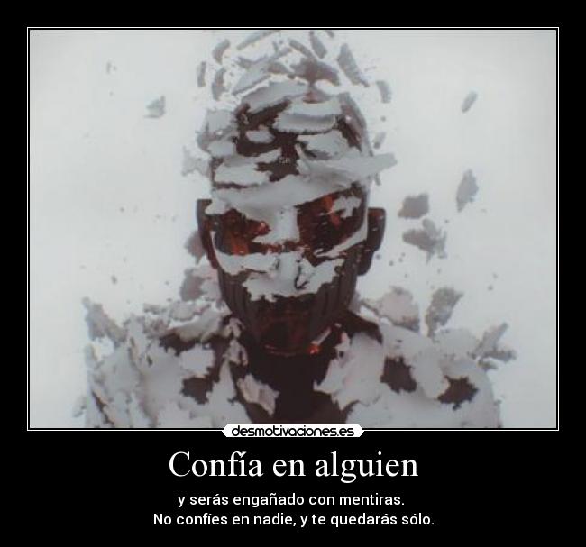 Confía en alguien - y serás engañado con mentiras.
No confíes en nadie, y te quedarás sólo.