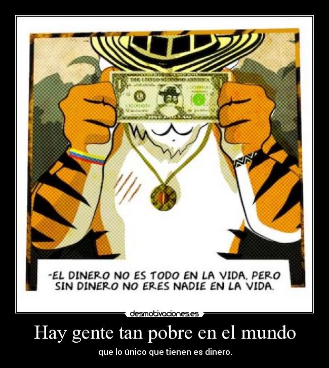 Hay gente tan pobre en el mundo - que lo único que tienen es dinero.