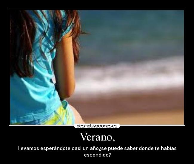 Verano, - llevamos esperándote casi un año¿se puede saber donde te habías escondido?