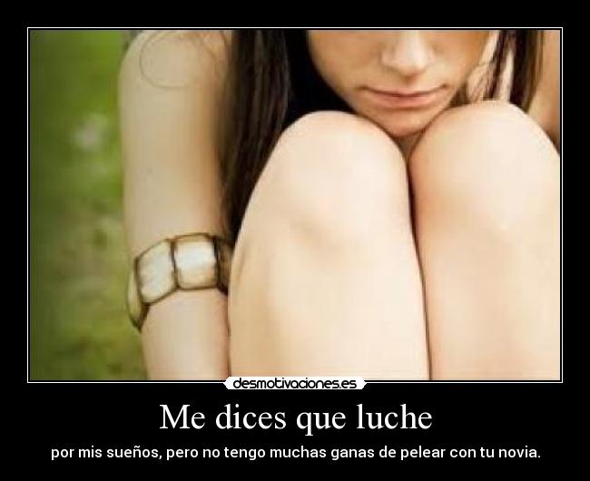 Me dices que luche -