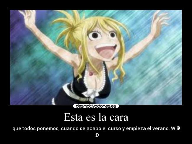 Esta es la cara - que todos ponemos, cuando se acabo el curso y empieza el verano. Wiii! :D