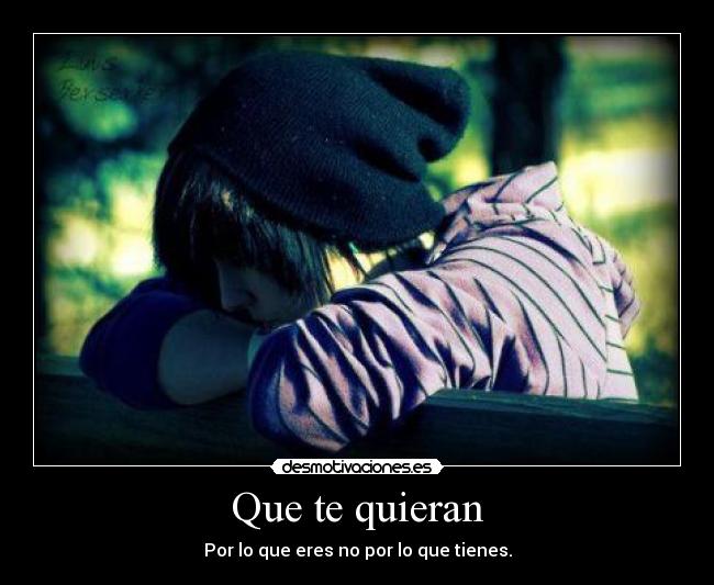 Que te quieran - Por lo que eres no por lo que tienes.