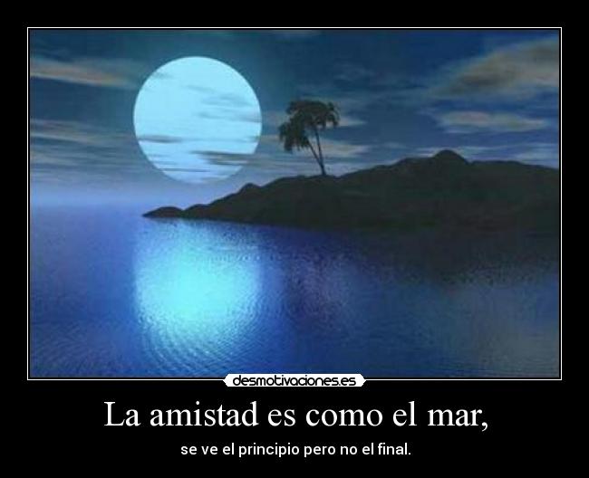 La amistad es como el mar, - se ve el principio pero no el final.