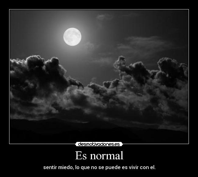 Es normal - sentir miedo, lo que no se puede es vivir con el.