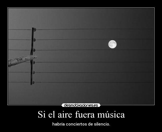 Si el aire fuera música - habría conciertos de silencio.